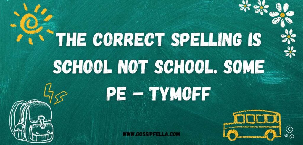 The correct spelling is school not school. some pe – tymoff